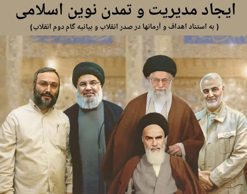 ایجاد مدیریت و تمدن نوین اسلامی به استناد اهداف و آرمانهای صدر انقلاب و بیانیه گام دوم انقلاب